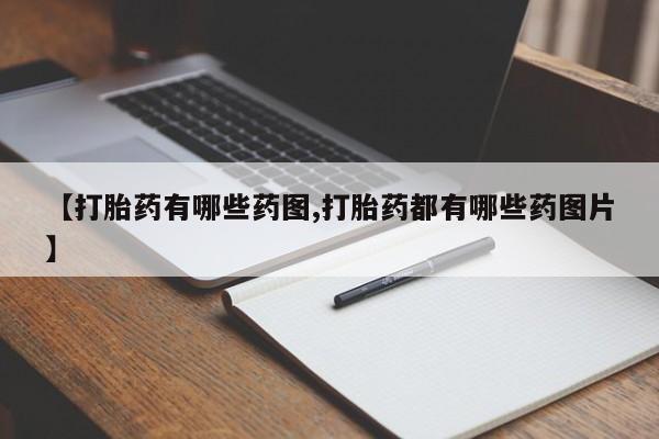 推荐个卖打胎药的微信【打胎药有哪些药图,打胎药都有哪些药图片】