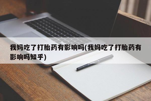 推荐个卖打胎药的微信我妈吃了打胎药有影响吗(我妈吃了打胎药有影响吗知乎)