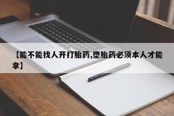推荐个卖打胎药的微信【能不能找人开打胎药,堕胎药必须本人才能拿】