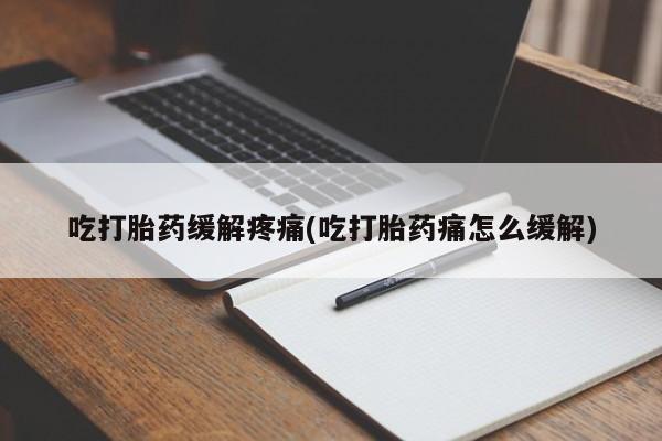推荐个卖打胎药的微信吃打胎药缓解疼痛(吃打胎药痛怎么缓解)