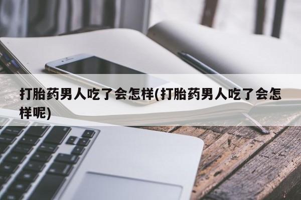 推荐个卖打胎药的微信打胎药男人吃了会怎样(打胎药男人吃了会怎样呢)