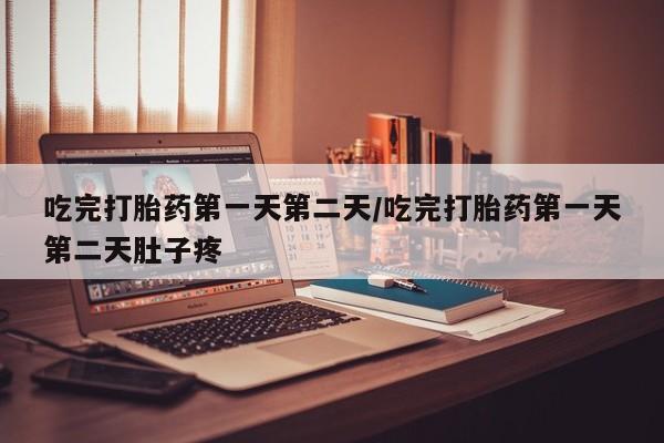 推荐个卖打胎药的微信吃完打胎药第一天第二天/吃完打胎药第一天第二天肚子疼