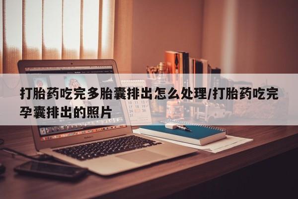 推荐个卖打胎药的微信打胎药吃完多胎囊排出怎么处理/打胎药吃完孕囊排出的照片
