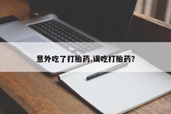 推荐个卖打胎药的微信意外吃了打胎药.误吃打胎药？